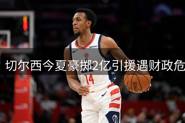 切尔西今夏豪掷2亿引援遇财政危机 后防五虎将集体挂牌出售