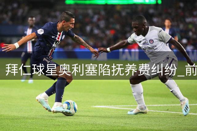 拜仁球星奥利塞陷抚养费纠纷 前女友控诉其拒认私生女