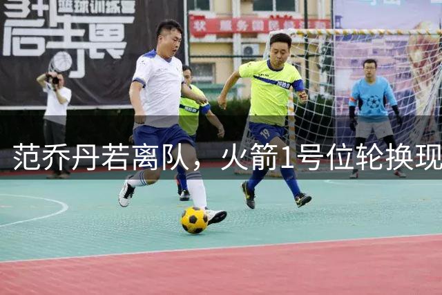 范乔丹若离队，火箭1号位轮换现雏形？阿门谢泼德争首发，31号秀打替补
